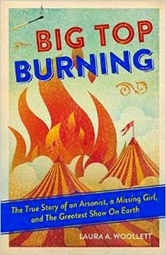 New Voice: Laura Woollett on Big Top Burning: The True Story of an Arsonist, a Missing Girl, and The Greatest Show On Earth